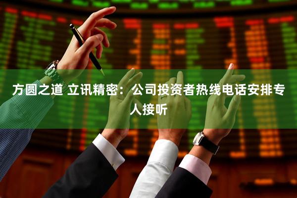 方圆之道 立讯精密：公司投资者热线电话安排专人接听