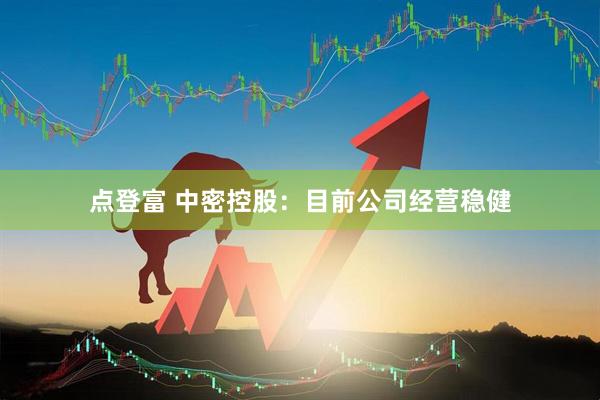 点登富 中密控股：目前公司经营稳健