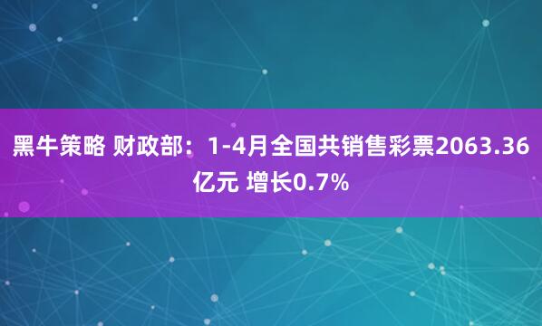 黑牛策略 财政部：1-4月全国共销售彩票2063.36亿元 增长0.7%