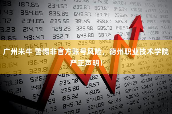 广州米牛 警惕非官方账号风险，德州职业技术学院严正声明！