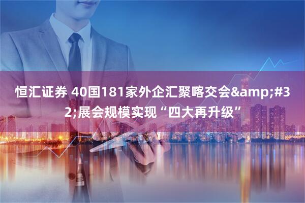 恒汇证券 40国181家外企汇聚喀交会&#32;展会规模实现“四大再升级”