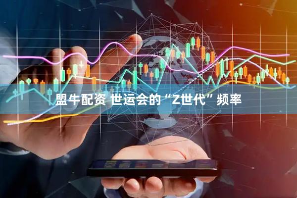 盟牛配资 世运会的“Z世代”频率